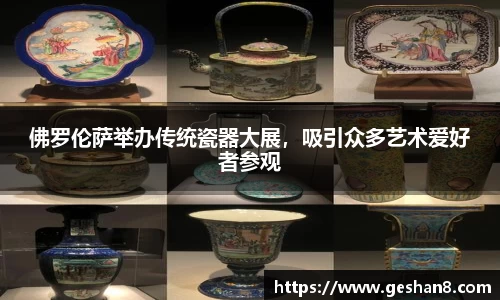 佛罗伦萨举办传统瓷器大展，吸引众多艺术爱好者参观