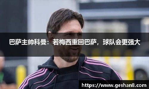 巴萨主帅科曼：若梅西重回巴萨，球队会更强大