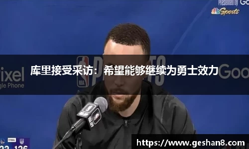 库里接受采访：希望能够继续为勇士效力