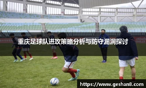 重庆足球队进攻策略分析与防守漏洞探讨