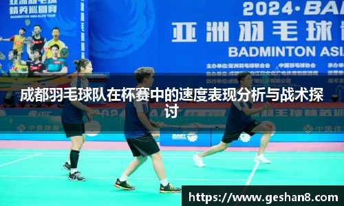 成都羽毛球队在杯赛中的速度表现分析与战术探讨