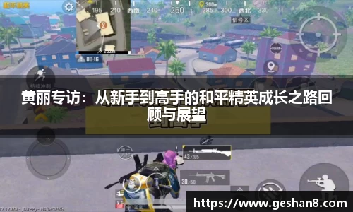 黄丽专访：从新手到高手的和平精英成长之路回顾与展望