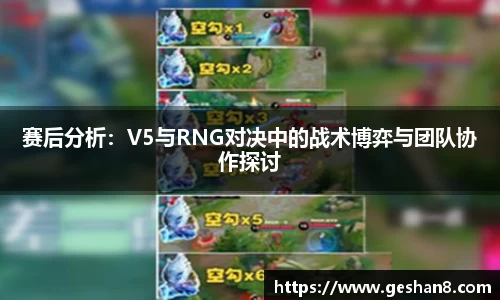 赛后分析：V5与RNG对决中的战术博弈与团队协作探讨