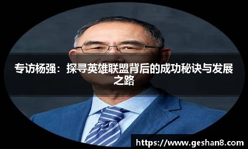 专访杨强：探寻英雄联盟背后的成功秘诀与发展之路