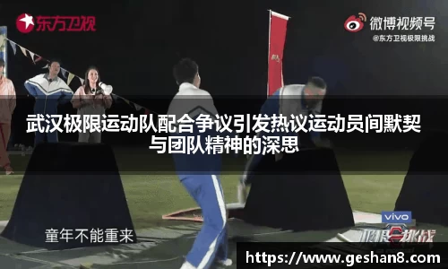 武汉极限运动队配合争议引发热议运动员间默契与团队精神的深思