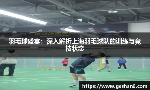 羽毛球盛宴：深入解析上海羽毛球队的训练与竞技状态