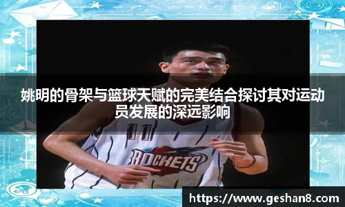 姚明的骨架与篮球天赋的完美结合探讨其对运动员发展的深远影响