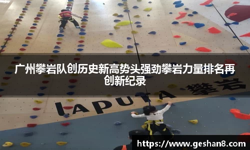 广州攀岩队创历史新高势头强劲攀岩力量排名再创新纪录