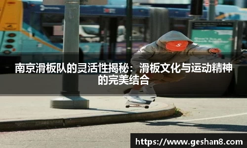 南京滑板队的灵活性揭秘：滑板文化与运动精神的完美结合