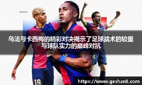 乌法与卡西梅的精彩对决揭示了足球战术的较量与球队实力的巅峰对抗