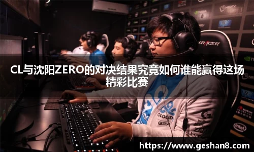 CL与沈阳ZERO的对决结果究竟如何谁能赢得这场精彩比赛