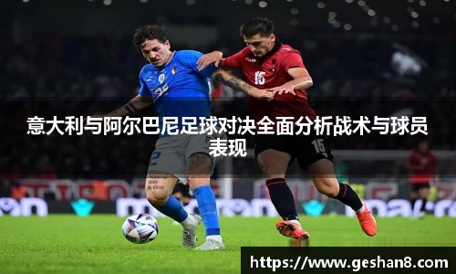 意大利与阿尔巴尼足球对决全面分析战术与球员表现