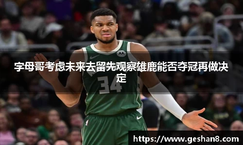 字母哥考虑未来去留先观察雄鹿能否夺冠再做决定