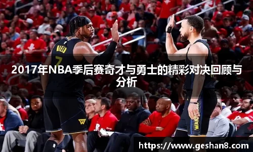 2017年NBA季后赛奇才与勇士的精彩对决回顾与分析