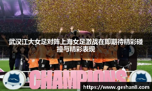 武汉江大女足对阵上海女足激战在即期待精彩碰撞与精彩表现