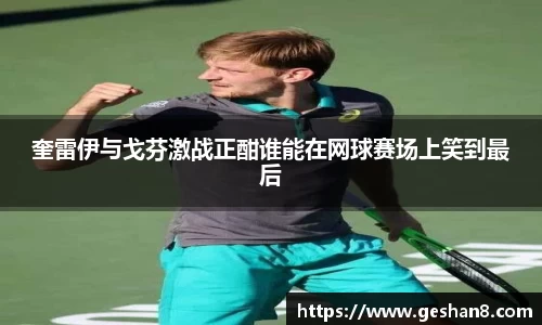 奎雷伊与戈芬激战正酣谁能在网球赛场上笑到最后