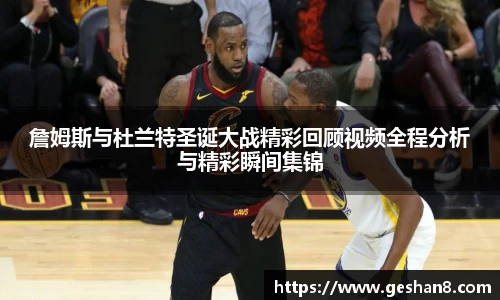 詹姆斯与杜兰特圣诞大战精彩回顾视频全程分析与精彩瞬间集锦