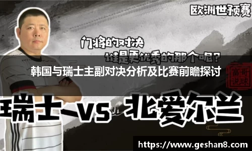 韩国与瑞士主副对决分析及比赛前瞻探讨
