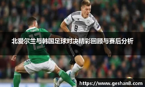 北爱尔兰与韩国足球对决精彩回顾与赛后分析