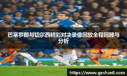 巴塞罗那与切尔西精彩对决录像回放全程回顾与分析