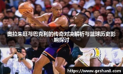奥拉朱旺与巴克利的传奇对决解析与篮球历史影响探讨