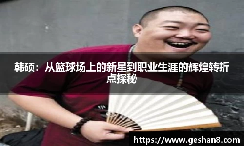 韩硕：从篮球场上的新星到职业生涯的辉煌转折点探秘